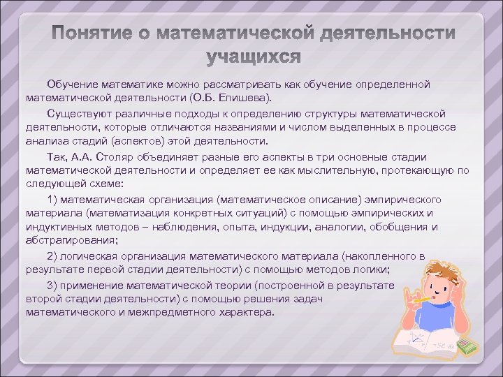 Обучение математике можно рассматривать как обучение определенной математической деятельности (О. Б. Епишева). Существуют различные