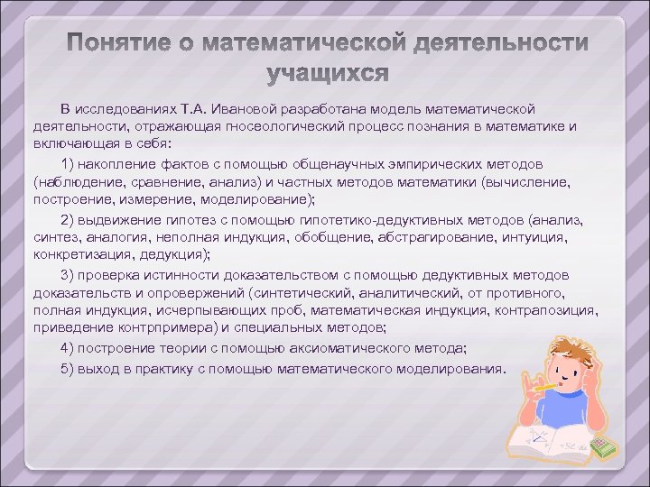 В исследованиях Т. А. Ивановой разработана модель математической деятельности, отражающая гносеологический процесс познания в