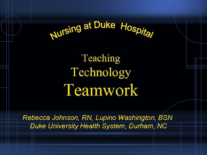 Teaching Technology Teamwork Rebecca Johnson, RN, Lupino Washington, BSN Duke University Health System, Durham,