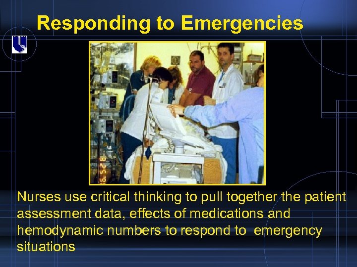 Responding to Emergencies Nurses use critical thinking to pull together the patient assessment data,