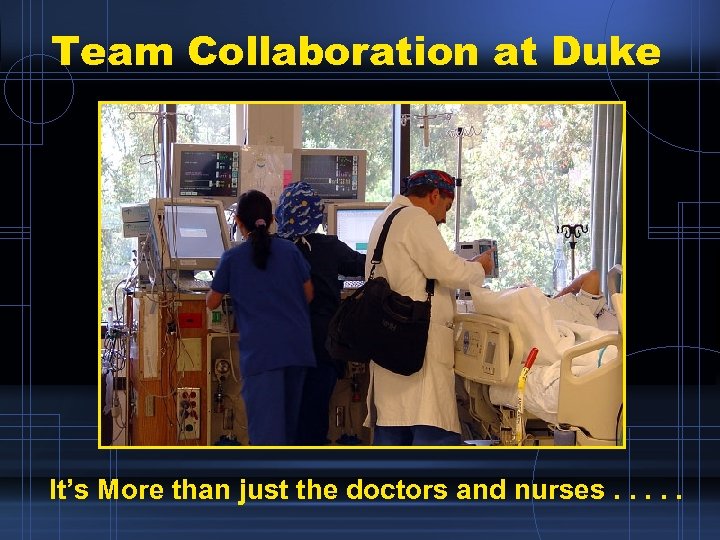 Team Collaboration at Duke It’s More than just the doctors and nurses. . .