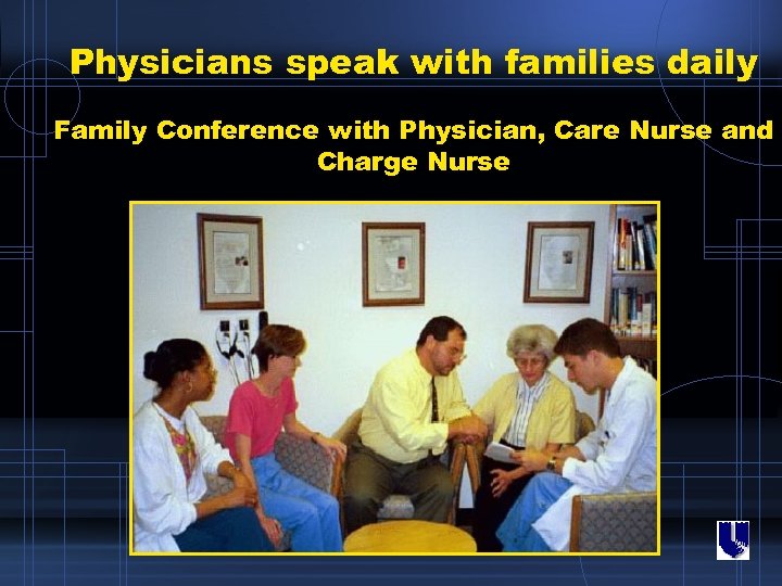 Physicians speak with families daily Family Conference with Physician, Care Nurse and Charge Nurse