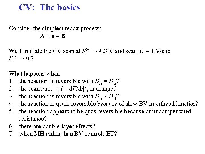 CV: The basics Consider the simplest redox process: A + e = B We’ll