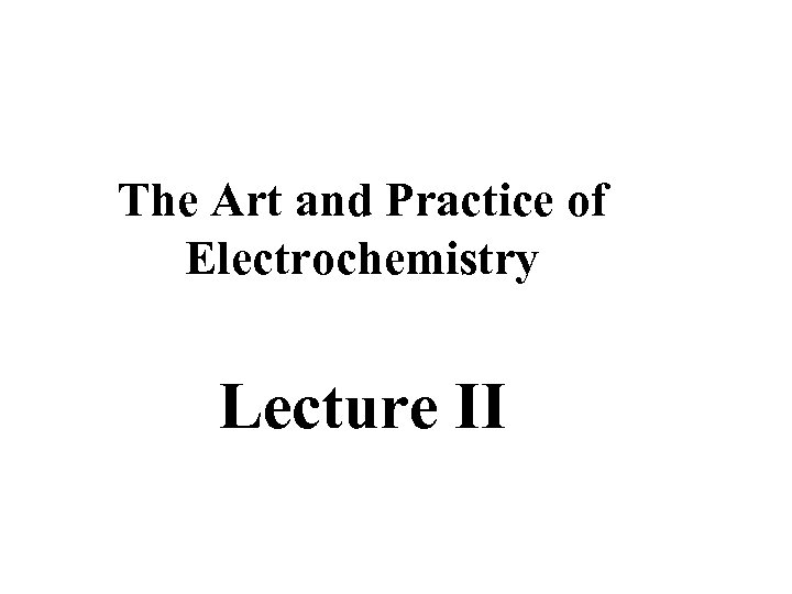 The Art and Practice of Electrochemistry Lecture II 