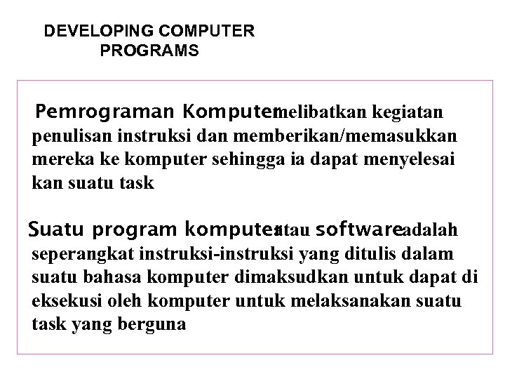 DEVELOPING COMPUTER PROGRAMS Pemrograman Komputer melibatkan kegiatan penulisan instruksi dan memberikan/memasukkan mereka ke komputer