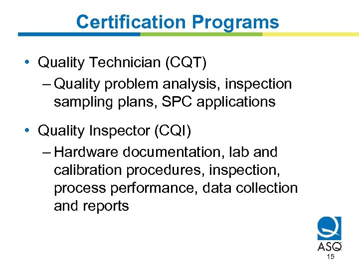 Certification Programs • Quality Technician (CQT) – Quality problem analysis, inspection sampling plans, SPC