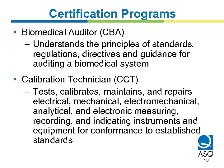 Certification Programs • Biomedical Auditor (CBA) – Understands the principles of standards, regulations, directives