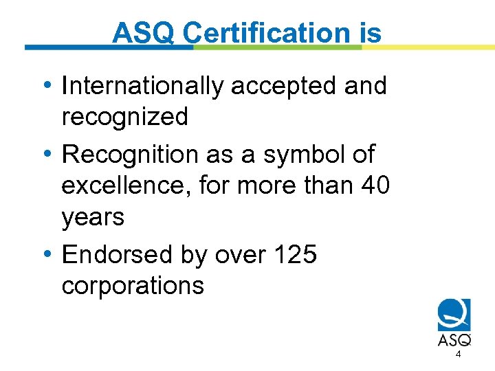 ASQ Certification is • Internationally accepted and recognized • Recognition as a symbol of