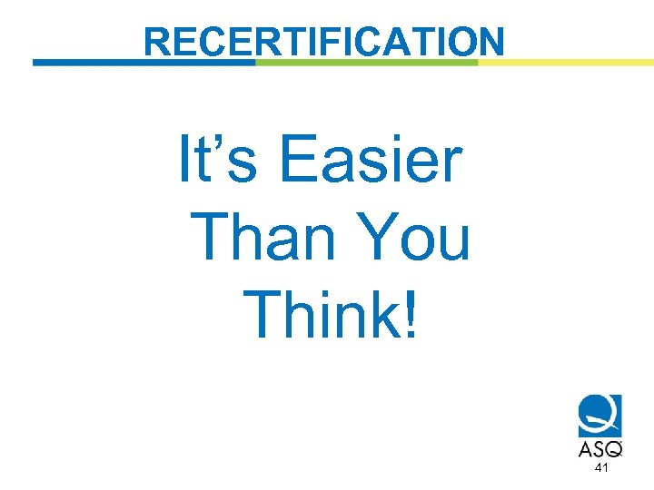 RECERTIFICATION It’s Easier Than You Think! 41 