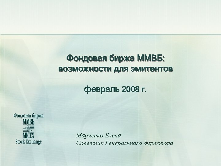 Фондовая биржа ММВБ: возможности для эмитентов февраль 2008 г. Марченко Елена Советник Генерального директора