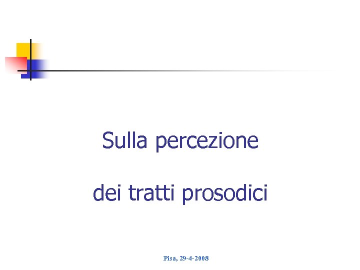 Sulla percezione dei tratti prosodici Pisa, 29 -4 -2008 