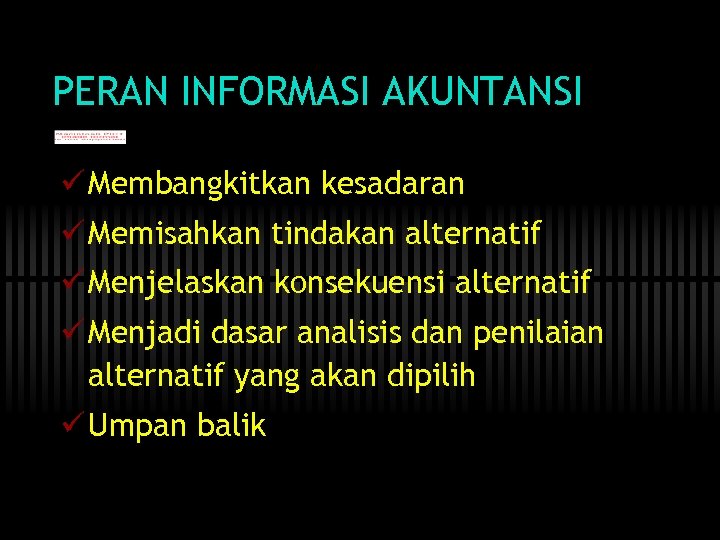 PERAN INFORMASI AKUNTANSI ü Membangkitkan kesadaran ü Memisahkan tindakan alternatif ü Menjelaskan konsekuensi alternatif