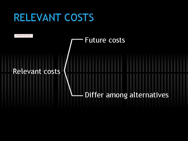 RELEVANT COSTS Future costs Relevant costs Differ among alternatives 