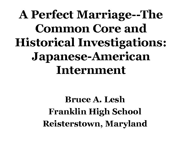 A Perfect Marriage--The Common Core and Historical Investigations: Japanese-American Internment Bruce A. Lesh Franklin