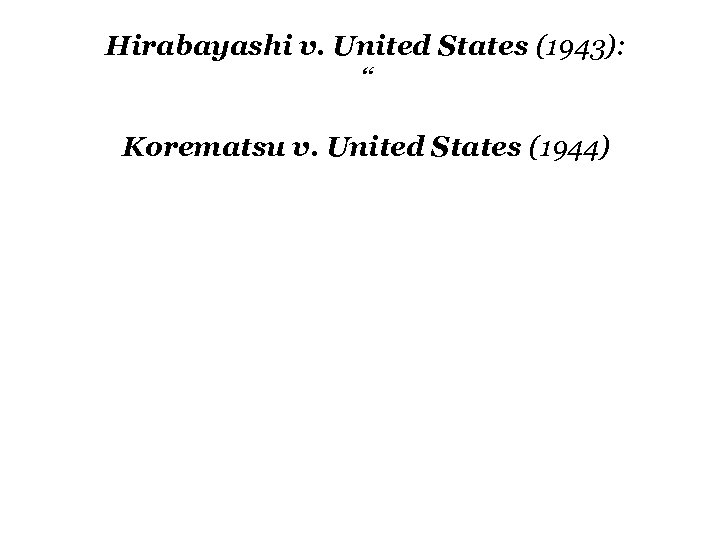 Hirabayashi v. United States (1943): “ Korematsu v. United States (1944) 