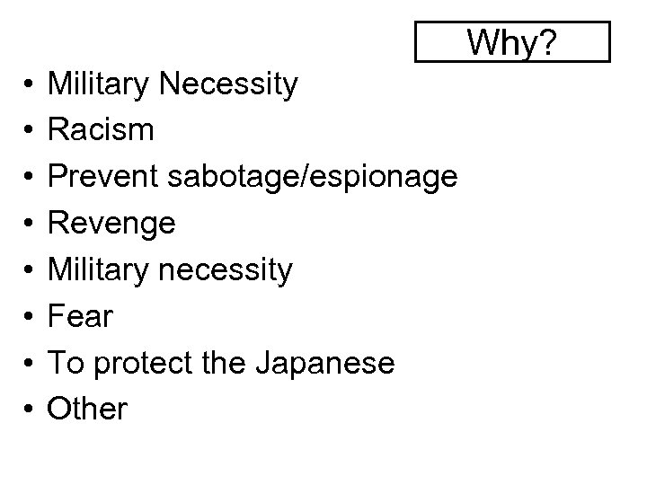 Why? • • Military Necessity Racism Prevent sabotage/espionage Revenge Military necessity Fear To protect