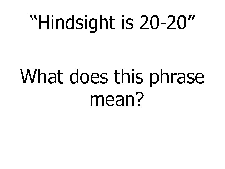 “Hindsight is 20 -20” What does this phrase mean? 