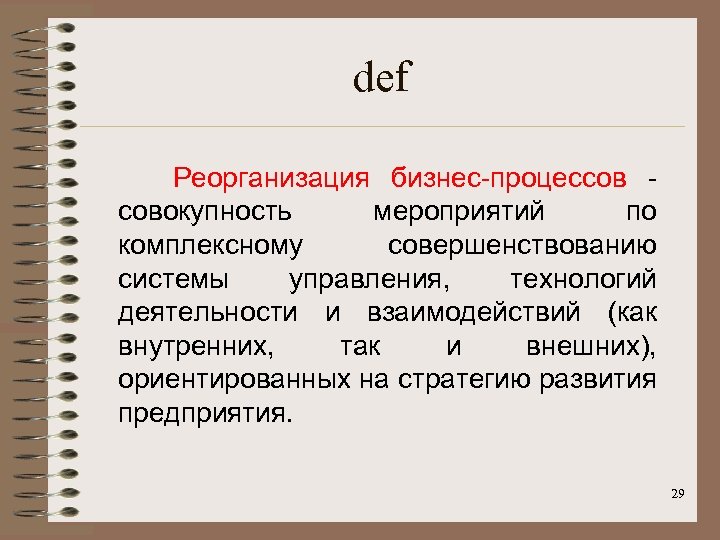 def Реорганизация бизнес-процессов - совокупность мероприятий по комплексному совершенствованию системы управления, технологий деятельности и