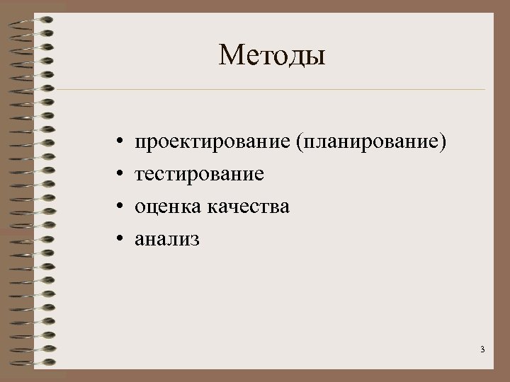Методы • • проектирование (планирование) тестирование оценка качества анализ 3 