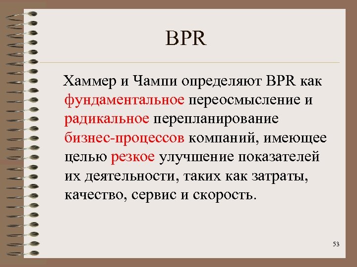 BPR Хаммер и Чампи определяют BPR как фундаментальное переосмысление и радикальное перепланирование бизнес-процессов компаний,