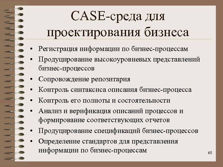 CASE-среда для проектирования бизнеса • Регистрация информации по бизнес-процессам • Продуцирование высокоуровневых представлений бизнес-процессов