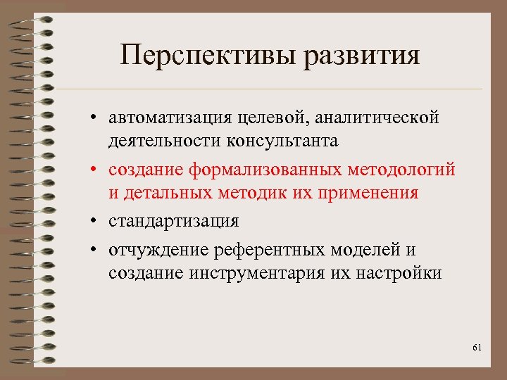 Перспективы развития • автоматизация целевой, аналитической деятельности консультанта • создание формализованных методологий и детальных