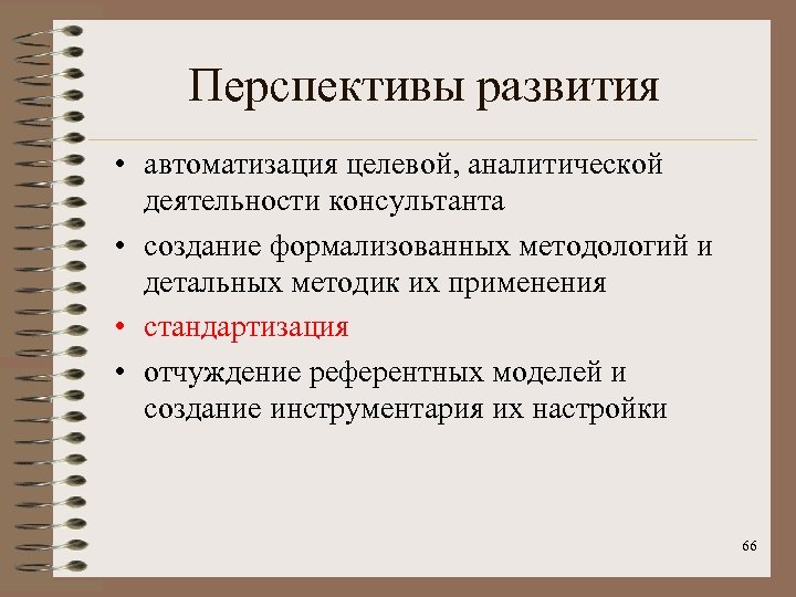 Перспективы развития • автоматизация целевой, аналитической деятельности консультанта • создание формализованных методологий и детальных