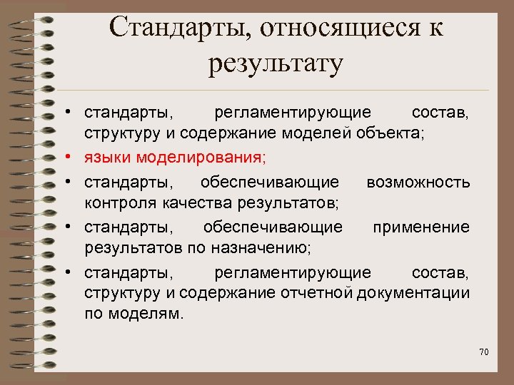 Стандарты, относящиеся к результату • стандарты, регламентирующие состав, структуру и содержание моделей объекта; •