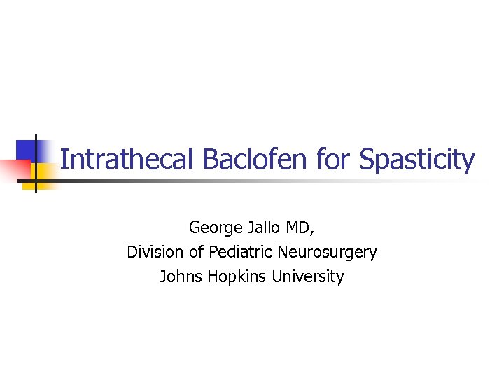 Intrathecal Baclofen for Spasticity George Jallo MD, Division of Pediatric Neurosurgery Johns Hopkins University