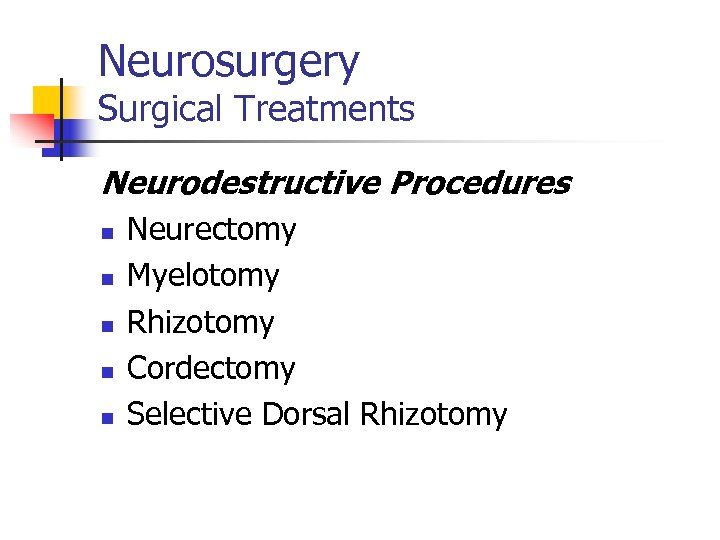 Neurosurgery Surgical Treatments Neurodestructive Procedures n n n Neurectomy Myelotomy Rhizotomy Cordectomy Selective Dorsal