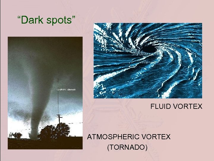 “Dark spots” FLUID VORTEX ATMOSPHERIC VORTEX (TORNADO) 