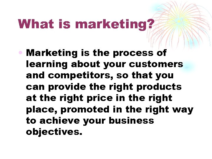 What is marketing? • Marketing is the process of learning about your customers and