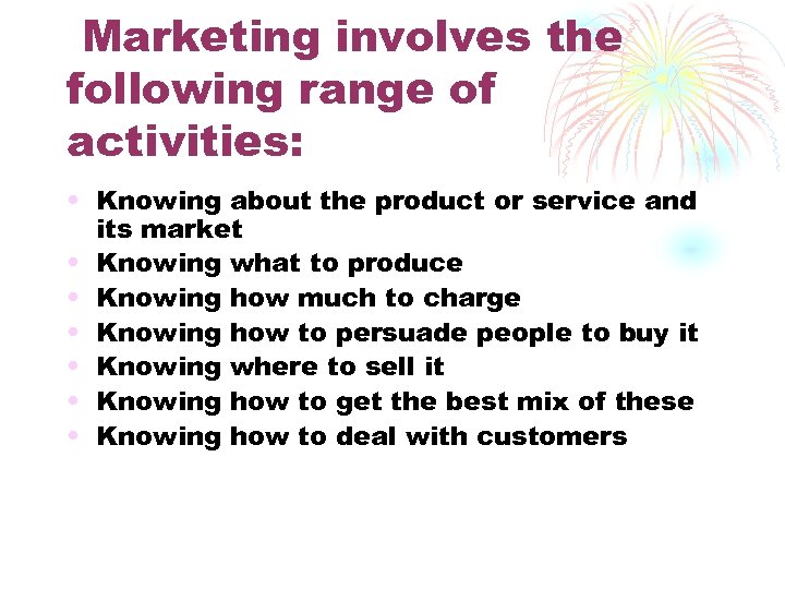 Marketing involves the following range of activities: • Knowing about the product or service