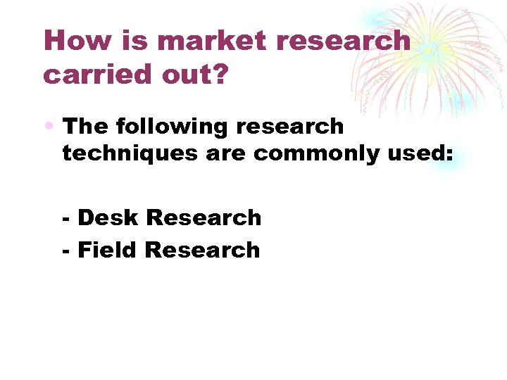 How is market research carried out? • The following research techniques are commonly used: