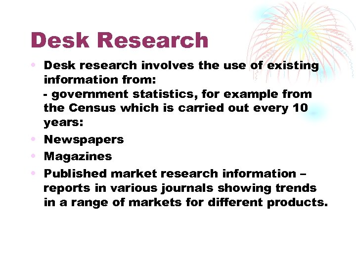 Desk Research • Desk research involves the use of existing information from: - government