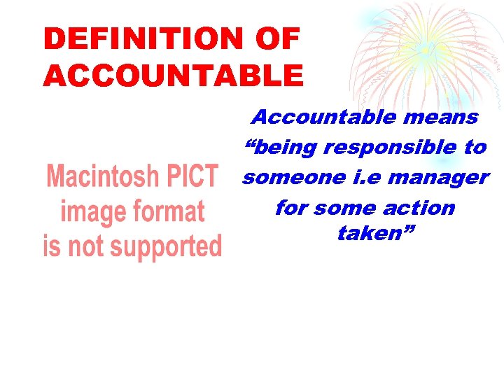 DEFINITION OF ACCOUNTABLE Accountable means “being responsible to someone i. e manager for some