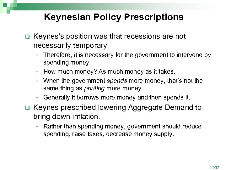 Keynesian Policy Prescriptions q Keynes’s position was that recessions are not necessarily temporary. Therefore,