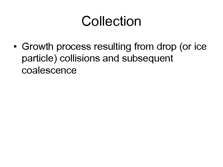 Collection • Growth process resulting from drop (or ice particle) collisions and subsequent coalescence