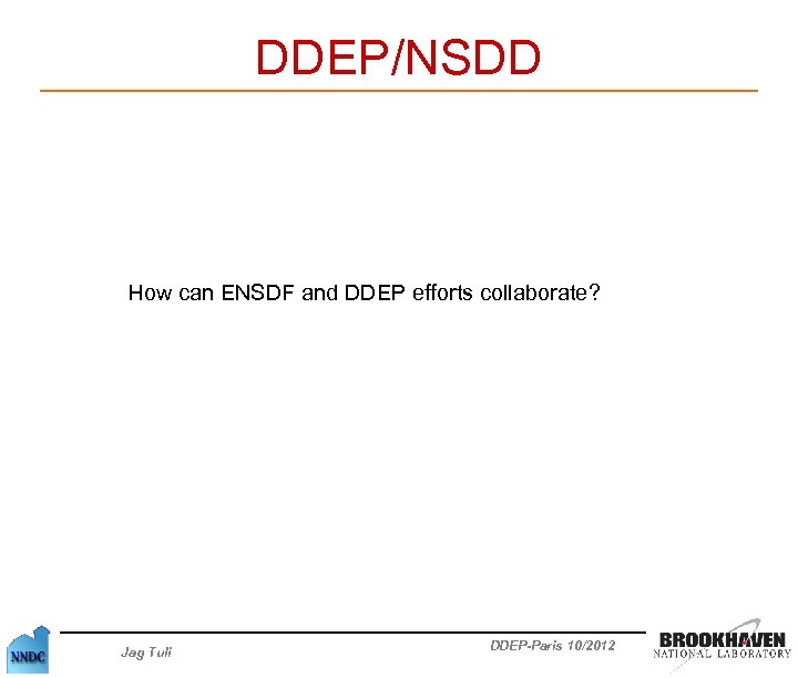 DDEP/NSDD How can ENSDF and DDEP efforts collaborate? Jag Tuli DDEP-Paris 10/2012 
