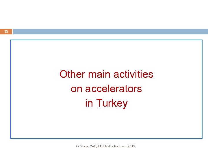 32 Other main activities on accelerators in Turkey O. Yavas, TAC, UPHUK-V - Bodrum