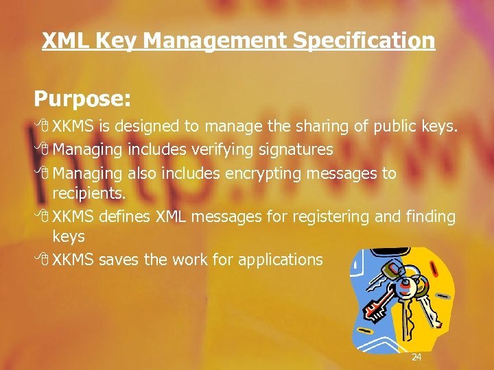 XML Key Management Specification Purpose: 8 XKMS is designed to manage the sharing of