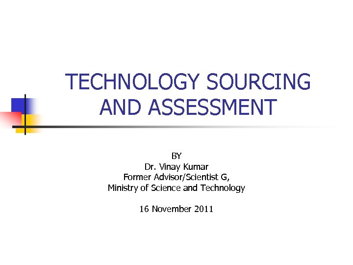 TECHNOLOGY SOURCING AND ASSESSMENT BY Dr. Vinay Kumar Former Advisor/Scientist G, Ministry of Science