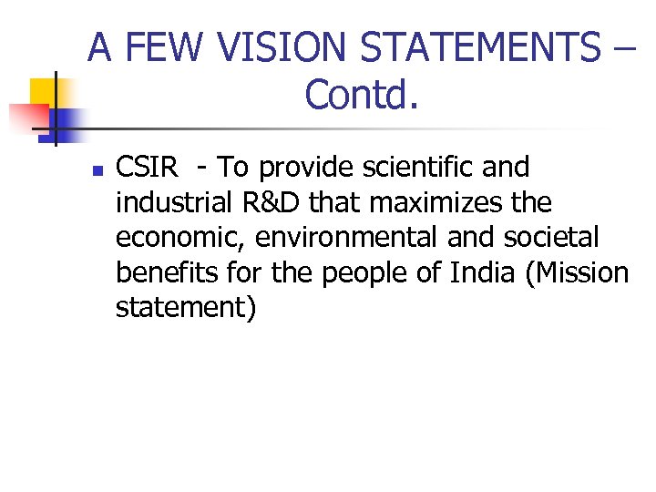 A FEW VISION STATEMENTS – Contd. n CSIR - To provide scientific and industrial