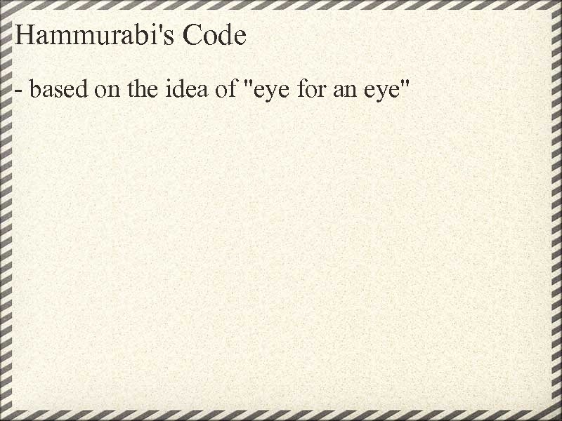 Hammurabi's Code - based on the idea of "eye for an eye" 