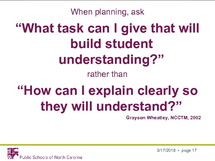 When planning, ask “What task can I give that will build student understanding? ”
