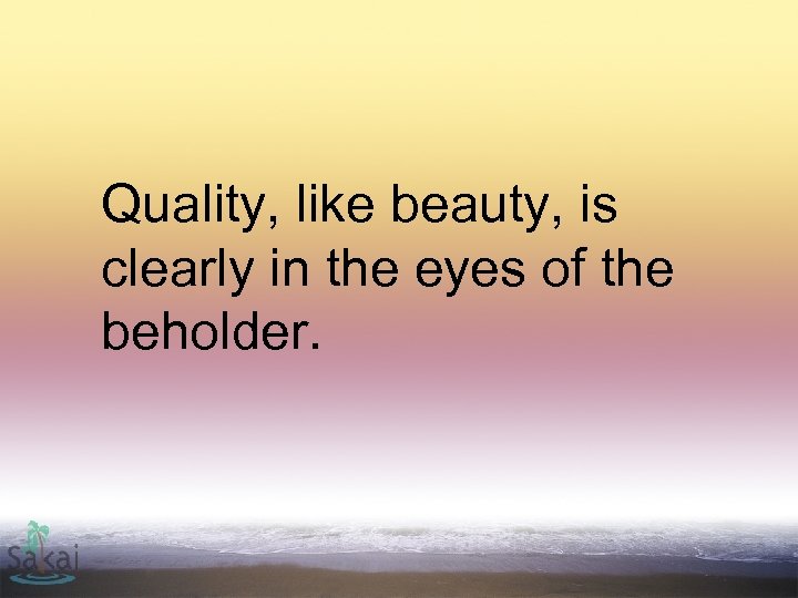 Quality, like beauty, is clearly in the eyes of the beholder. 
