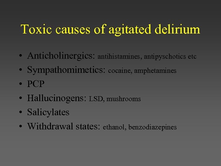 Toxic causes of agitated delirium • • • Anticholinergics: antihistamines, antipyschotics etc Sympathomimetics: cocaine,