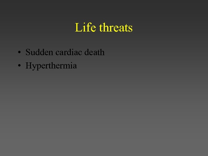 Life threats • Sudden cardiac death • Hyperthermia 