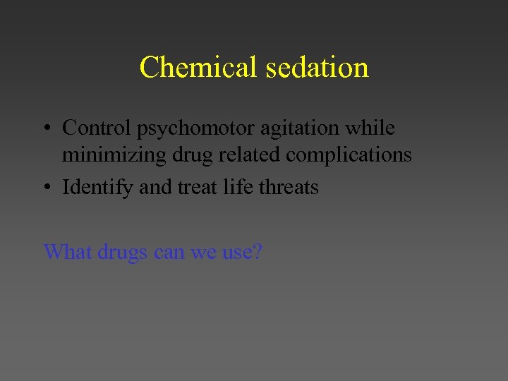 Chemical sedation • Control psychomotor agitation while minimizing drug related complications • Identify and