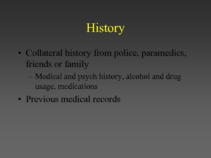 History • Collateral history from police, paramedics, friends or family – Medical and psych